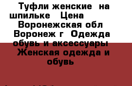 Туфли женские  на шпильке › Цена ­ 3 200 - Воронежская обл., Воронеж г. Одежда, обувь и аксессуары » Женская одежда и обувь   